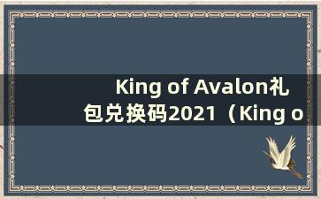 King of Avalon礼包兑换码2021（King of Avalon礼包码合集）